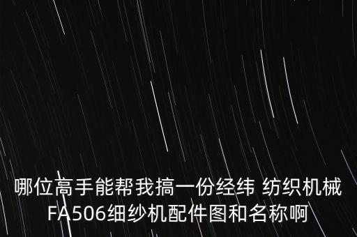 哪位高手能幫我搞一份經(jīng)緯 紡織機(jī)械FA506細(xì)紗機(jī)配件圖和名稱啊