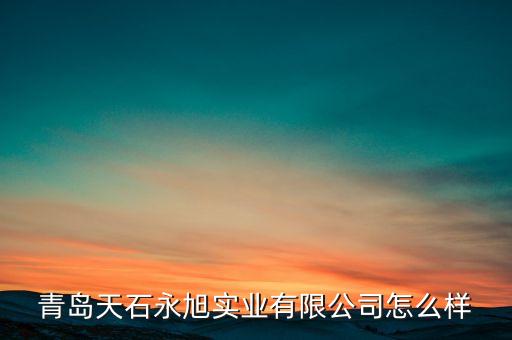 青島天石永旭實(shí)業(yè)有限公司怎么樣