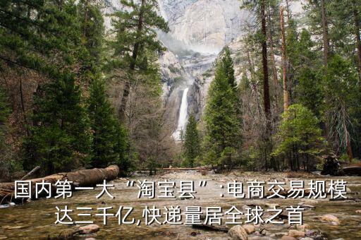 國(guó)內(nèi)第一大“淘寶縣”:電商交易規(guī)模達(dá)三千億,快遞量居全球之首