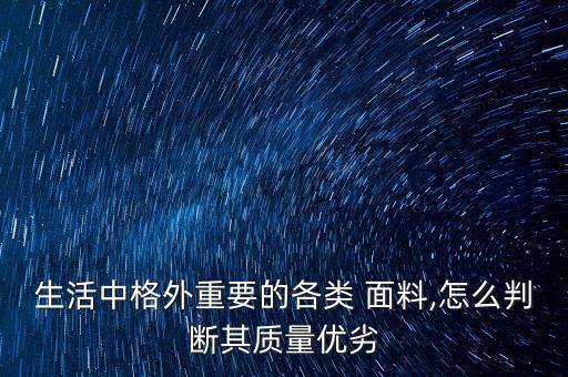 生活中格外重要的各類 面料,怎么判斷其質(zhì)量?jī)?yōu)劣