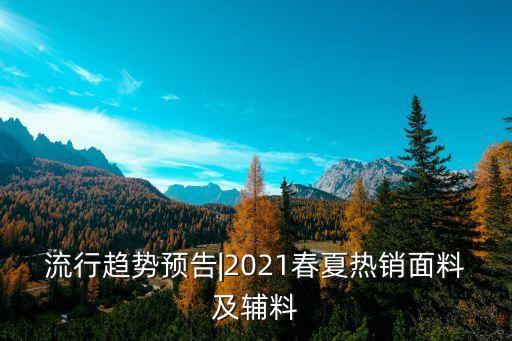 流行趨勢預告|2021春夏熱銷面料及輔料