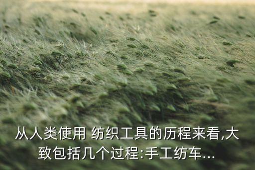 從人類使用 紡織工具的歷程來看,大致包括幾個過程:手工紡車...