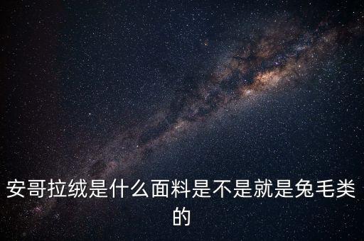 安哥拉絨是什么面料是不是就是兔毛類(lèi)的