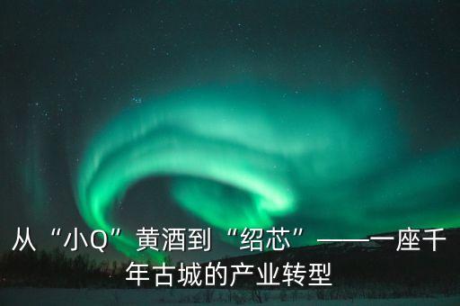 從“小Q”黃酒到“紹芯”——一座千年古城的產(chǎn)業(yè)轉(zhuǎn)型