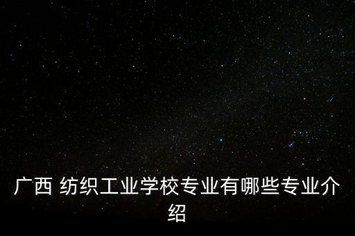 廣西 紡織工業(yè)學(xué)校專(zhuān)業(yè)有哪些專(zhuān)業(yè)介紹