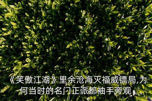 《笑傲江湖》里余滄海滅福威鏢局,為何當(dāng)時(shí)的名門正派都袖手旁觀