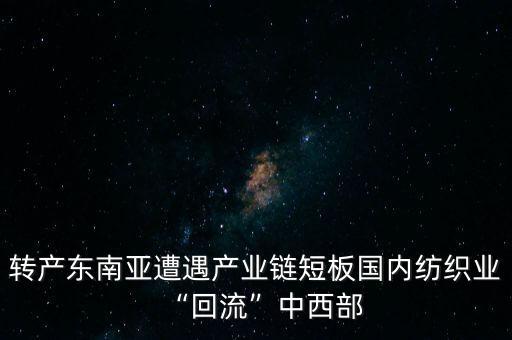 轉(zhuǎn)產(chǎn)東南亞遭遇產(chǎn)業(yè)鏈短板國內(nèi)紡織業(yè)“回流”中西部