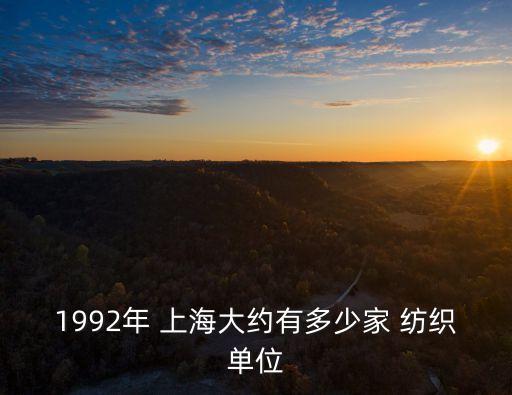 1992年 上海大約有多少家 紡織單位