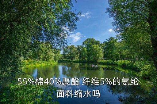 55%棉40%聚酯 纖維5%的氨綸面料縮水嗎
