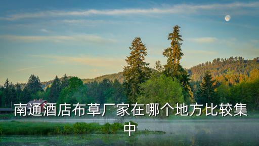  南通酒店布草廠家在哪個地方比較集中