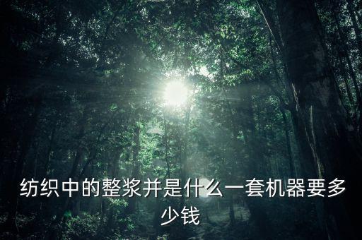  紡織中的整漿并是什么一套機器要多少錢