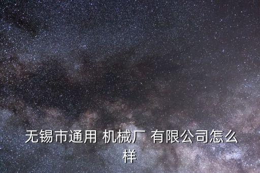  無錫市通用 機械廠 有限公司怎么樣