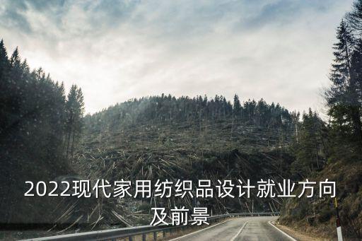 2022現(xiàn)代家用紡織品設(shè)計就業(yè)方向及前景