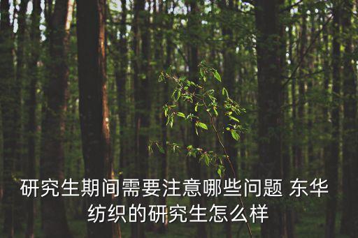 研究生期間需要注意哪些問題 東華 紡織的研究生怎么樣