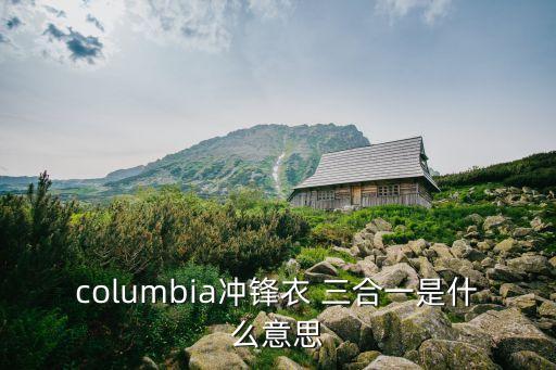 columbia沖鋒衣 三合一是什么意思