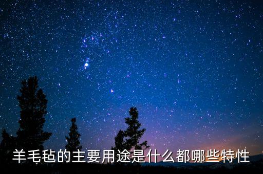 羊毛氈的主要用途是什么都哪些特性