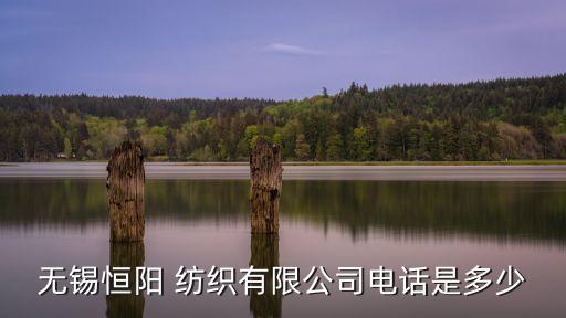 無(wú)錫恒陽(yáng) 紡織有限公司電話(huà)是多少