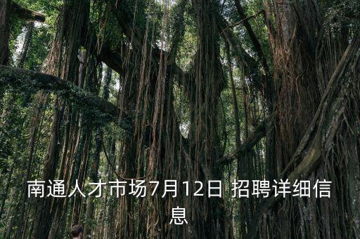 南通人才市場(chǎng)7月12日 招聘詳細(xì)信息