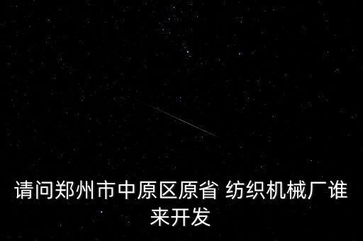 請問鄭州市中原區(qū)原省 紡織機(jī)械廠誰來開發(fā)