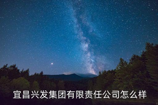  宜昌興發(fā)集團有限責任公司怎么樣