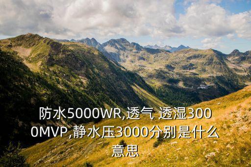 防水5000WR,透氣 透濕3000MVP,靜水壓3000分別是什么意思