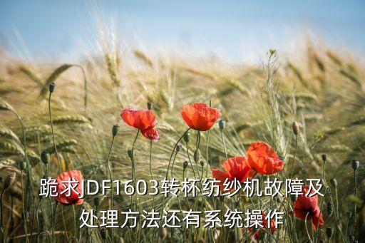 跪求JDF1603轉(zhuǎn)杯紡紗機故障及處理方法還有系統(tǒng)操作