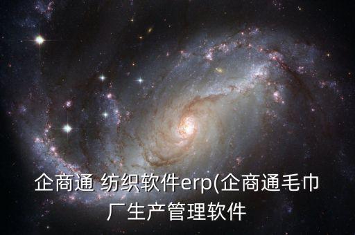 企商通 紡織軟件erp(企商通毛巾廠生產(chǎn)管理軟件