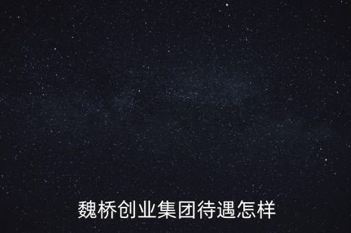  魏橋創(chuàng)業(yè)集團(tuán)待遇怎樣