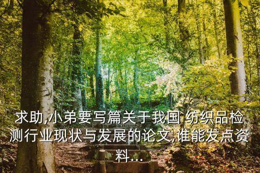 求助,小弟要寫篇關(guān)于我國 紡織品檢測行業(yè)現(xiàn)狀與發(fā)展的論文,誰能發(fā)點(diǎn)資料...