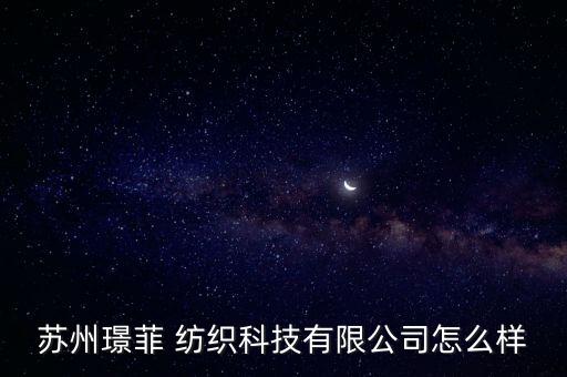 蘇州璟菲 紡織科技有限公司怎么樣
