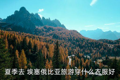 夏季去 埃塞俄比亞旅游穿什么衣服好