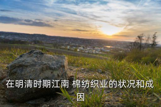 在明清時期江南 棉紡織業(yè)的狀況和成因