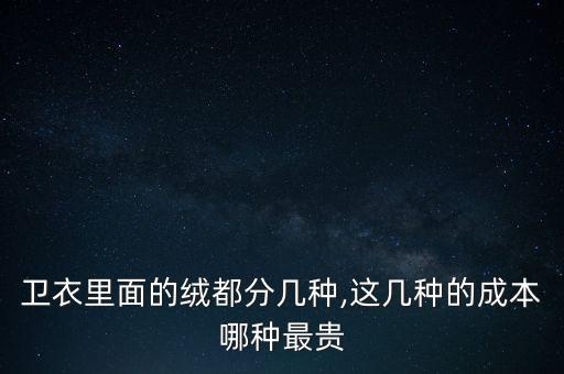 衛(wèi)衣里面的絨都分幾種,這幾種的成本哪種最貴