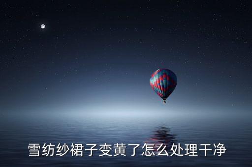  雪紡紗裙子變黃了怎么處理干凈