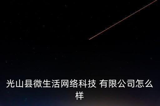 光山縣微生活網(wǎng)絡(luò)科技 有限公司怎么樣