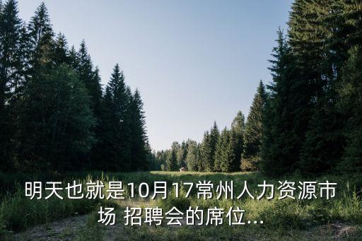 明天也就是10月17常州人力資源市場 招聘會的席位…