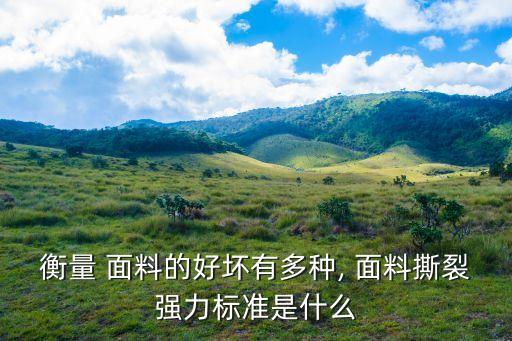 衡量 面料的好壞有多種, 面料撕裂強力標準是什么