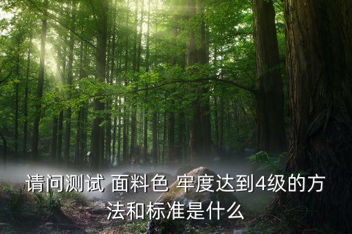 請(qǐng)問(wèn)測(cè)試 面料色 牢度達(dá)到4級(jí)的方法和標(biāo)準(zhǔn)是什么