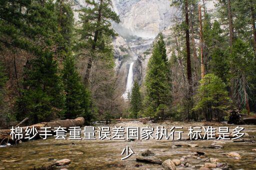 棉紗手套重量誤差國家執(zhí)行 標(biāo)準(zhǔn)是多少