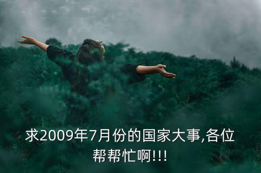 求2009年7月份的國(guó)家大事,各位幫幫忙啊!!!