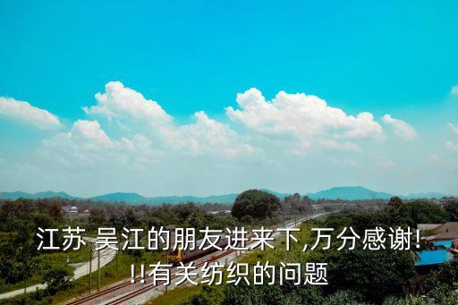 江蘇 吳江的朋友進來下,萬分感謝!!!有關紡織的問題
