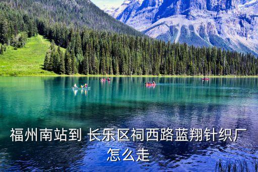 福州南站到 長(zhǎng)樂區(qū)祠西路藍(lán)翔針織廠怎么走