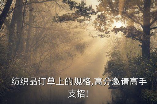  紡織品訂單上的規(guī)格,高分邀請高手支招!