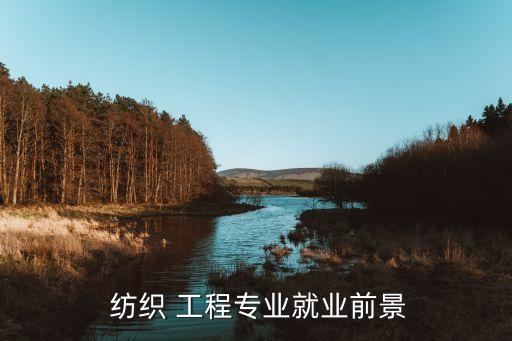  紡織 工程專業(yè)就業(yè)前景
