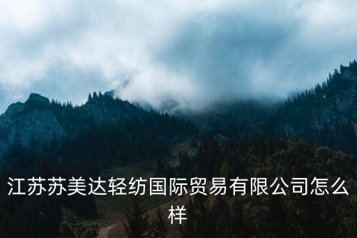 江蘇蘇美達(dá)輕紡國(guó)際貿(mào)易有限公司怎么樣