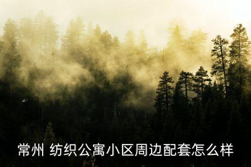常州 紡織公寓小區(qū)周邊配套怎么樣