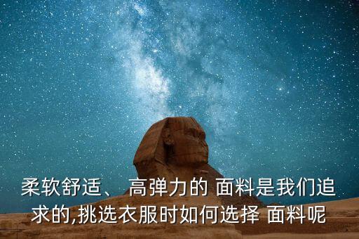 柔軟舒適、 高彈力的 面料是我們追求的,挑選衣服時如何選擇 面料呢