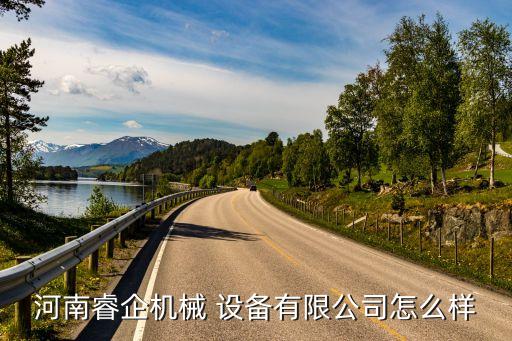河南睿企機械 設(shè)備有限公司怎么樣