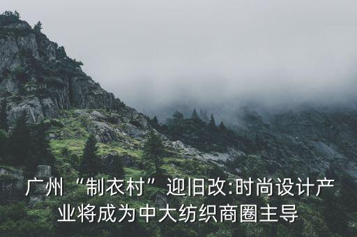  廣州“制衣村”迎舊改:時尚設(shè)計產(chǎn)業(yè)將成為中大紡織商圈主導(dǎo)