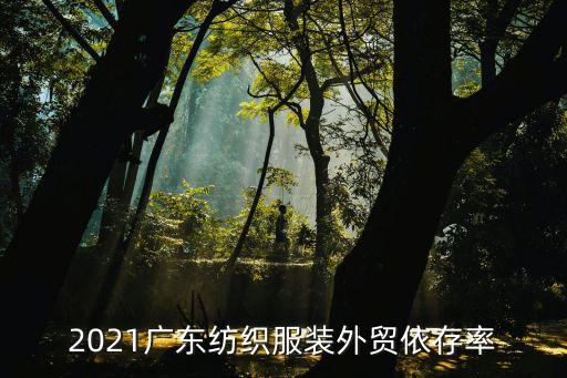 2021廣東紡織服裝外貿(mào)依存率